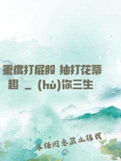 重度打屁股 抽打花蒂筆趣閣